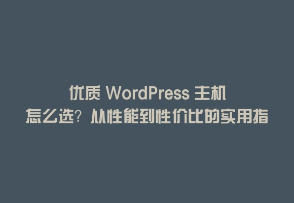 优质 wordpress 主机怎么选？从性能到性价比的实用指南