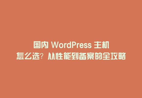 国内 wordpress 主机怎么选？从性能到备案的全攻略