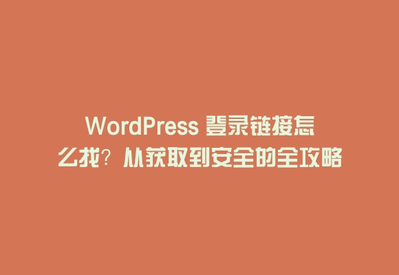 Wordpress 登录链接怎么找?从获取到安全的全攻略