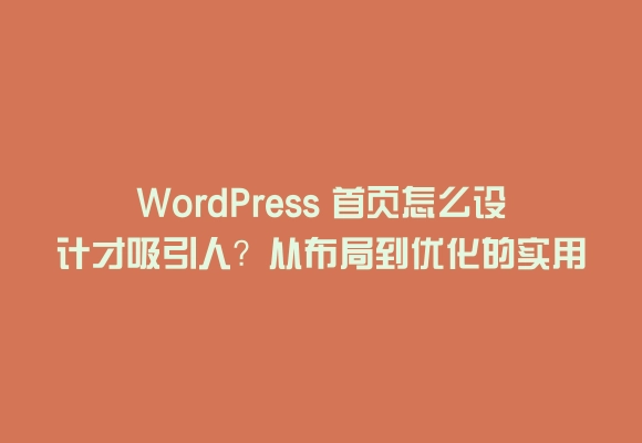 Wordpress 首页怎么设计才吸引人？从布局到优化的实用指南