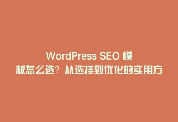 Wordpress seo 模板怎么选？从选择到优化的实用方法