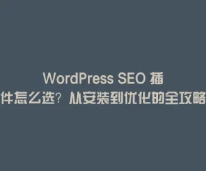 WordPress SEO 插件怎么选？从安装到优化的全攻略