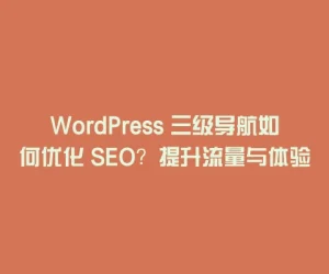 WordPress 三级导航如何优化 SEO？提升流量与体验的实用技巧
