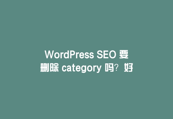 Wordpress seo 要删除 category 吗?好处及方法全解析