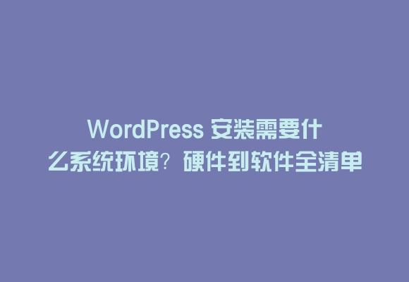 Wordpress 安装需要什么系统环境？硬件到软件全清单