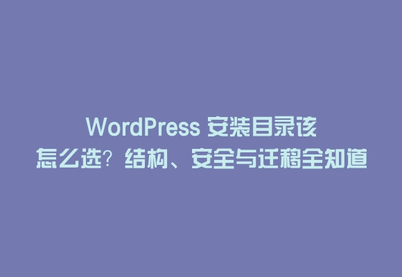 Wordpress 安装目录该怎么选？结构、安全与迁移全知道