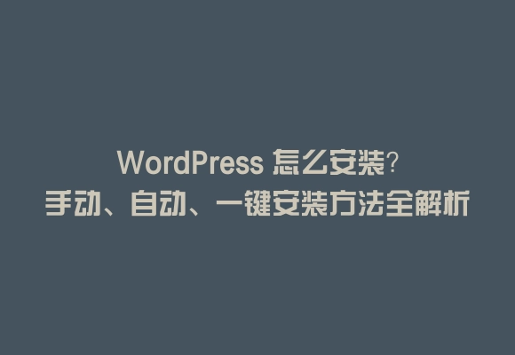 Wordpress 怎么安装?手动、自动、一键安装方法全解析