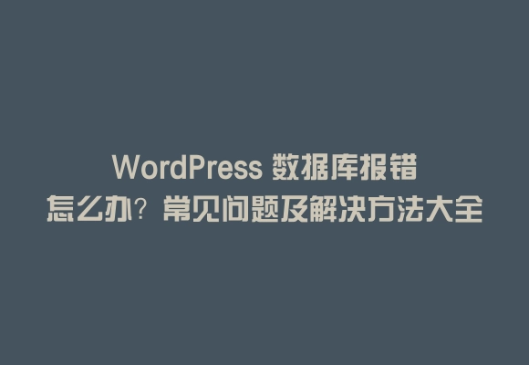 Wordpress 数据库报错怎么办?常见问题及解决方法大全
