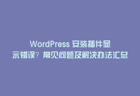 Wordpress 安装插件显示错误？常见问题及解决办法汇总