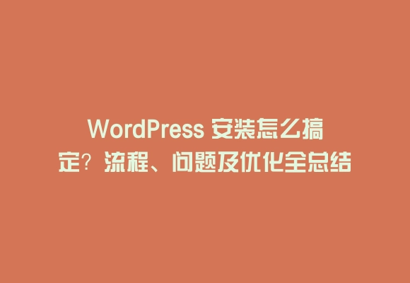 Wordpress 安装怎么搞定？流程、问题及优化全总结