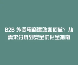 B2B 外贸电商建站如何做？从需求分析到安全优化全指南