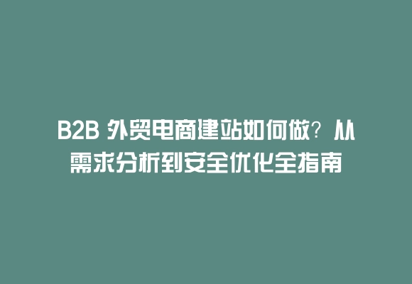 B2b 外贸电商建站如何做?从需求分析到安全优化全指南