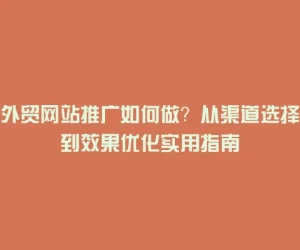 外贸网站推广如何做？从渠道选择到效果优化实用指南
