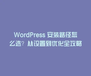 WordPress 安装路径怎么选？从设置到优化全攻略