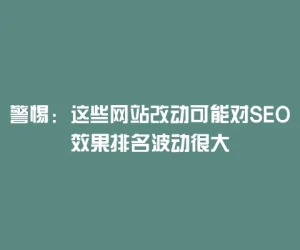 警惕：这些网站改动可能对SEO效果排名波动很大