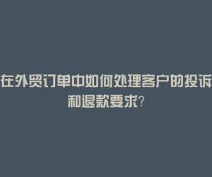 在外贸订单中如何处理客户的投诉和退款要求？