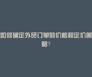 如何确定外贸订单的价格和定价策略？