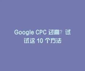 Google CPC 过高？试试这 10 个方法