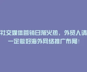社交媒体营销日渐火热，外贸人请一定做好海外网络推广布局！