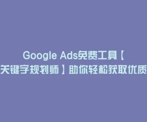 Google Ads免费工具【关键字规划师】助你轻松获取优质关键词！