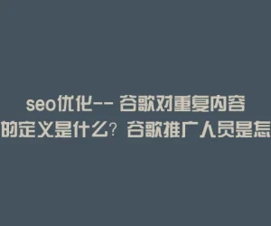 seo优化– 谷歌对重复内容的定义是什么？谷歌推广人员是怎样检测重复内容的？
