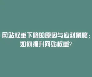 网站权重下降的原因与应对策略：如何提升网站权重？