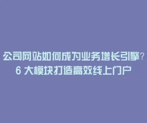 公司网站如何成为业务增长引擎？6 大模块打造高效线上门户