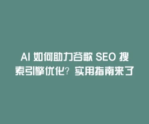 AI 如何助力谷歌 SEO 搜索引擎优化？实用指南来了