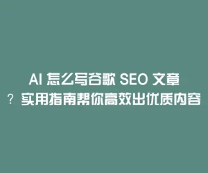 AI 怎么写谷歌 SEO 文章？实用指南帮你高效出优质内容