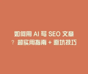 如何用 AI 写 SEO 文章？超实用指南 + 避坑技巧