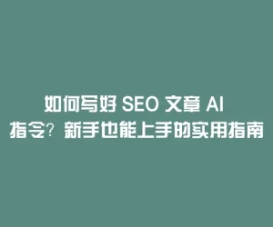 如何写好 SEO 文章 AI 指令？新手也能上手的实用指南