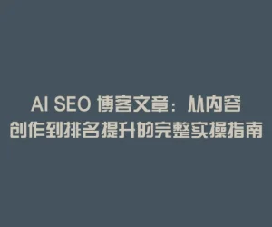 AI SEO 博客文章：从内容创作到排名提升的完整实操指南
