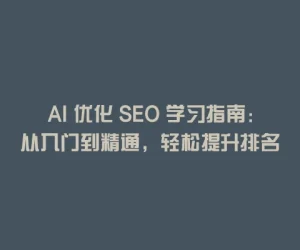 AI 优化 SEO 学习指南：从入门到精通，轻松提升排名