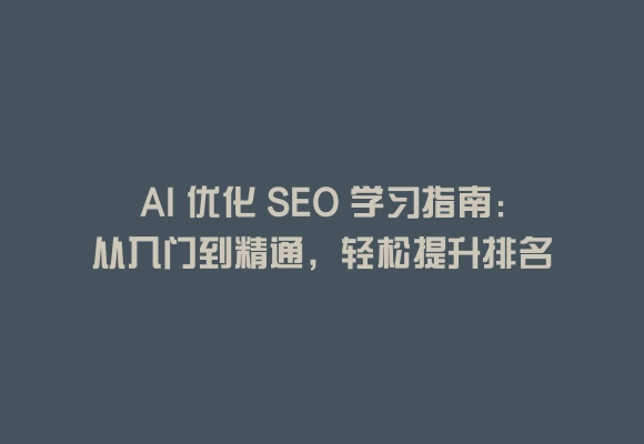 Ai 优化 seo 学习指南:从入门到精通,轻松提升排名