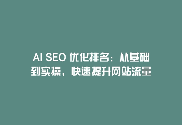 AI SEO 优化排名:从基础到实操,快速提升网站流量