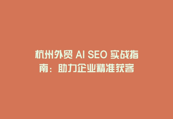 杭州外贸 AI SEO 实战指南:助力企业精准获客