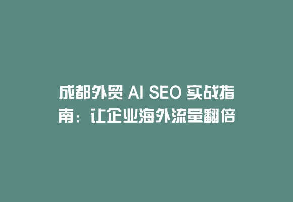 成都外贸 AI SEO 实战指南:让企业海外流量翻倍