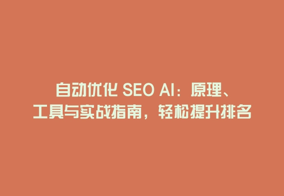 自动优化 SEO AI:原理、工具与实战指南,轻松提升排名