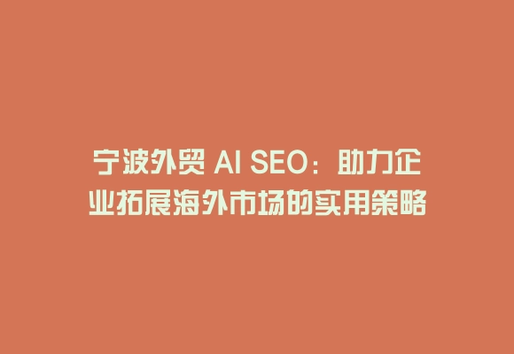 宁波外贸 ai seo:助力企业拓展海外市场的实用策略