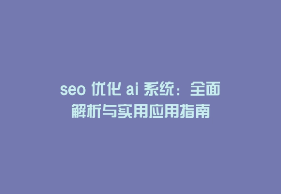 Seo 优化 ai 系统:全面解析与实用应用指南