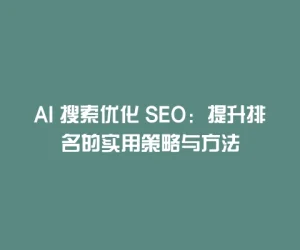 AI 搜索优化 SEO：提升排名的实用策略与方法
