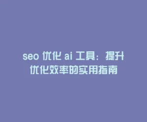 seo 优化 ai 工具：提升优化效率的实用指南