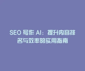 SEO 写作 AI：提升内容排名与效率的实用指南