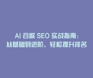 AI 谷歌 SEO 实战指南：从基础到进阶，轻松提升排名