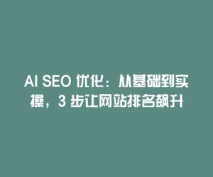 AI SEO 优化：从基础到实操，3 步让网站排名飙升