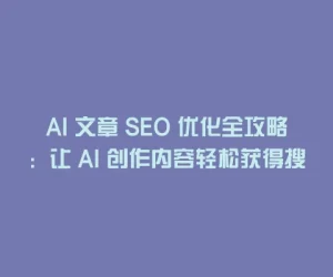 AI 文章 SEO 优化全攻略：让 AI 创作内容轻松获得搜索引擎高排名