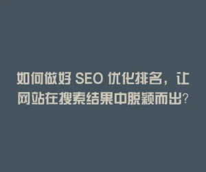 如何做好 SEO 优化排名，让网站在搜索结果中脱颖而出？