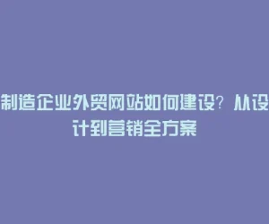 制造企业外贸网站如何建设？从设计到营销全方案