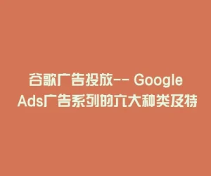 谷歌广告投放– Google Ads广告系列的六大种类及特点