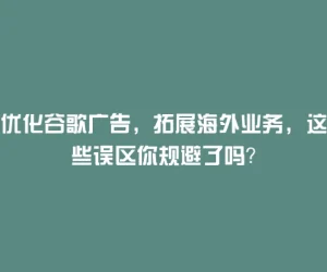 优化谷歌广告，拓展海外业务，这些误区你规避了吗？